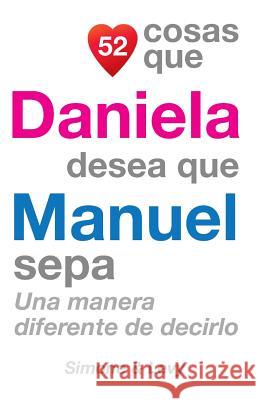 52 Cosas Que Daniela Desea Que Manuel Sepa: Una Manera Diferente de Decirlo J. L. Leyva Simone                                   Jay Ed. Levy 9781505578775 Createspace