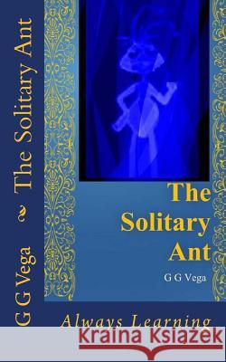 The Solitary Ant: Always Learning Isela Servin G. G. Vega 9781505579994 Createspace Independent Publishing Platform
