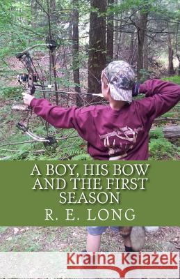 A Boy, His Bow and The First Season R. E. Long 9781505580143 Createspace Independent Publishing Platform