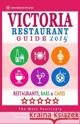 Victoria Restaurant Guide 2015: Best Rated Restaurants in Victoria, Canada - 400 restaurants, bars and cafés recommended for visitors, 2015. Kastner, Daphna D. 9781505582024 Createspace