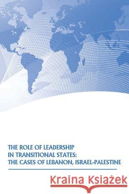 The Role of Leadership in Transitional States: The Cases of Lebanon, Israel-Palestine U. S. Strategic Studies Institute        U. S. Army War College Press 9781505584448 Createspace
