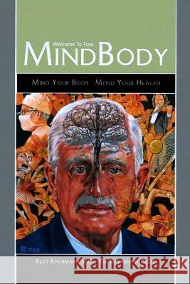 Welcome to your Mind Body: Mind Your Body - Mend Your Health Rudy Kachmann, M D   9781505585131 Createspace Independent Publishing Platform