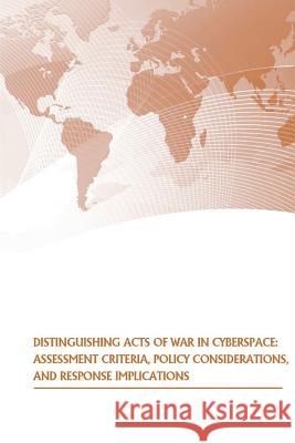 Distinguishing Acts of War in Cyberspace: Assessment Criteria, Policy Considerations, and Response Implications U. S. Army War College Press             Strategic Studies Institute 9781505585490 Createspace