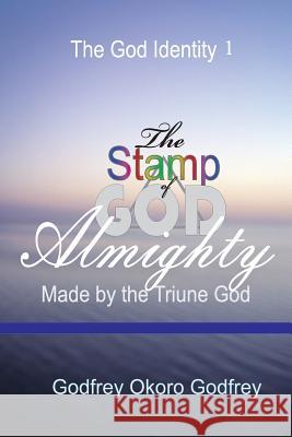 The Stamp of God Almighty: Made by the Triune God Godfrey Okoro Godfrey Dr George Chibueze Davids 9781505585506 Createspace