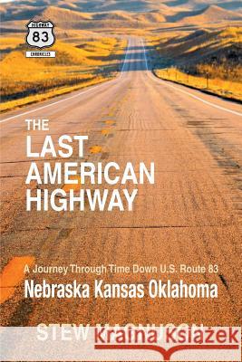 The Last American Highway: A Journey Through Time Down U.S Route 83: Nebraska Kansas Oklahoma Stew Magnuson 9781505586497 Createspace