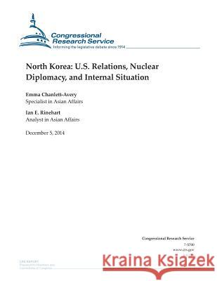 North Korea: U.S. Relations, Nuclear Diplomacy, and Internal Situation Congressional Research Service 9781505587234 Createspace