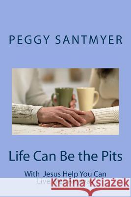 Life Can Be the Pits: Live Well Anyway Peggy Santmyer 9781505593549 Createspace