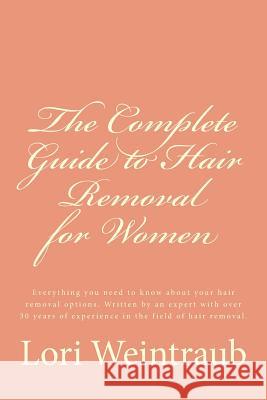 The Complete Guide to Hair Removal for Women: Everything you need to know about your hair removal options. Written by an expert with over 30 years of Weintraub, Lori 9781505595154