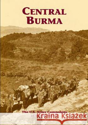 The U.S. Army Campaigns of World War II: Central Burma U. S. Army Center of Military History 9781505595468 Createspace