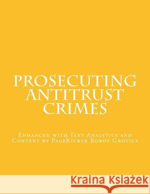 Prosecuting Antitrust Crimes: Enhanced with Text Analytics and Content by PageKicker Robot Grotius Pagekicker Robot Grotius 9781505596892