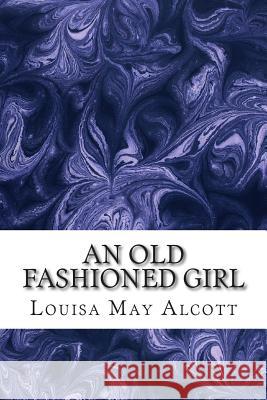 An Old Fashioned Girl: (Louisa May Alcott Classics Collection) Louisa Ma 9781505597226 Createspace