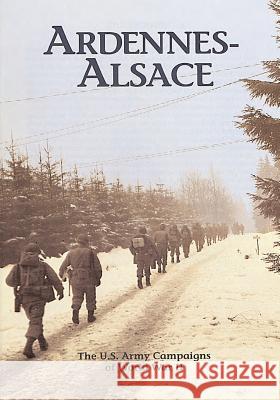The U.S. Army Campaigns of World War II: Ardennes- Alsace U. S. Army Center of Military History 9781505597257