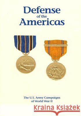 The U.S. Army Campaigns of World War II: Defense of the Americas U. S. Army Center of Military History 9781505597998