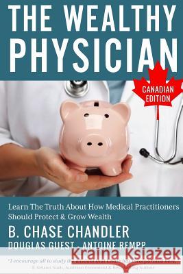 The Wealthy Physician - Canadian Edition: Learn The Truth About How Medical Practitioners Should Protect & Grow Wealth Guest, Douglas 9781505600537 Createspace
