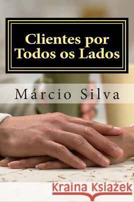 Clientes por Todos os Lados: Sempre há alguém para servir Silva, Marcio 9781505602371 Createspace