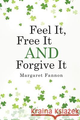 Feel It, Free It, Forgive It Margaret Fannon 9781505604009 Createspace