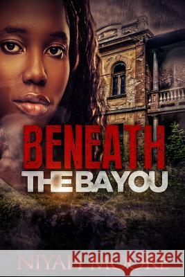 Beneath the Bayou Niyah Moore 9781505606669 Createspace Independent Publishing Platform