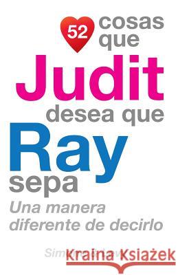 52 Cosas Que Judit Desea Que Ray Sepa: Una Manera Diferente de Decirlo J. L. Leyva Simone                                   Jay Ed. Levy 9781505607833 Createspace