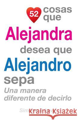 52 Cosas Que Alejandra Desea Que Alejandro Sepa: Una Manera Diferente de Decirlo J. L. Leyva Simone                                   Jay Ed. Levy 9781505609004 Createspace