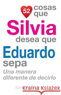 52 Cosas Que Silvia Desea Que Eduardo Sepa: Una Manera Diferente de Decirlo J. L. Leyva Simone                                   Jay Ed. Levy 9781505609011 Createspace