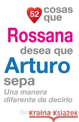 52 Cosas Que Rossana Desea Que Arturo Sepa: Una Manera Diferente de Decirlo J. L. Leyva Simone                                   Jay Ed. Levy 9781505609059 Createspace