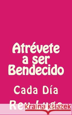 Atrévete a ser Bendecido: Cada Día Lugo, Rey F. 9781505610451 Createspace