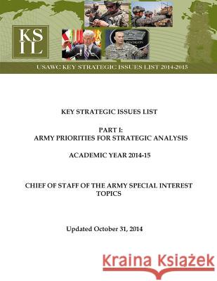 Key Strategic Issues List - CHIEF OF STAFF OF THE ARMY SPECIAL INTEREST TOPICS [Academic Year 2014-15] U. S. Army War College Press 9781505610635