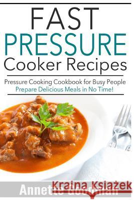 Pressure Cooker Recipes: Are You Busy? 65 Fast and Easy Pressure Cooking Ideas to Prepare Scrumptious Meals in No Time! Annette Goodman 9781505610918 Createspace