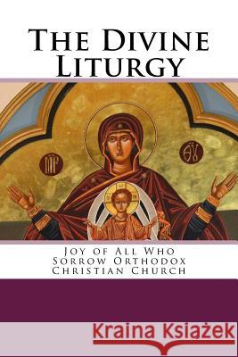 The Divine Liturgy: Joy of All Who Sorrow Christian Orthodox Church John Chrysostom 9781505612493 Createspace