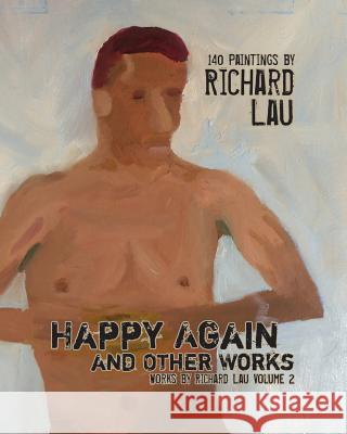 Happy Again and Other Works: 140 Paintings by Richard Lau MR Richard Lau 9781505613629 Createspace