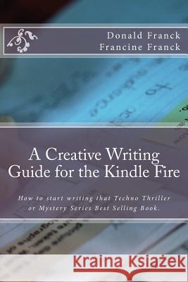 A Creative Writing Guide for the Kindle Fire: How to Get Started on Writing for the Kindle Fire Mrs Francine C. Franck MR Donald R. Franck 9781505613650 Createspace