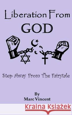 Liberation From God: Step Away From The Fairytale Vincent, Marc 9781505614244 Createspace