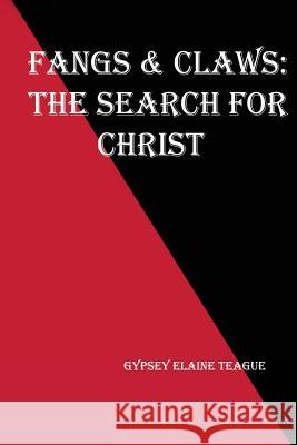 Fangs & Claws: The Search For Christ Teague, Gypsey Elaine 9781505615159 Createspace