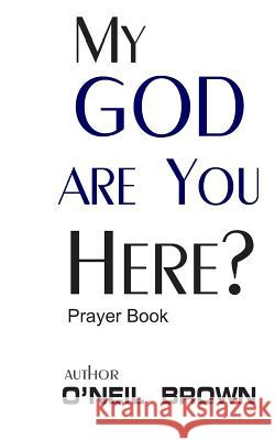 My God Are You Here?: Prayer Book O'Neil Brown 9781505615555