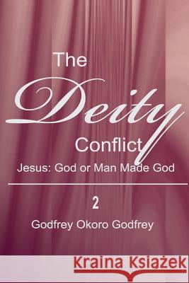 The Deity Conflict: Jesus: God or Man Made God Godfrey Okoro Godfrey 9781505619423