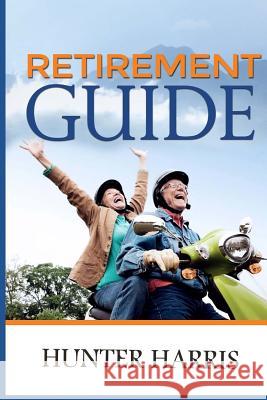 Retirement Guide: Financial Planning to Help You Retire Early and Happy Hunter Harris 9781505621174 Createspace