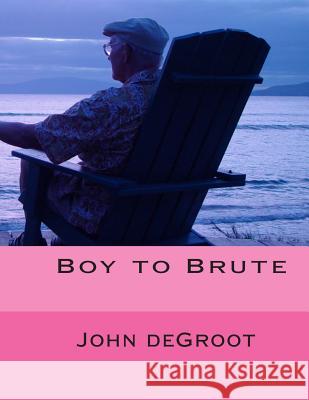 Boy to Brute MR John deGroot 9781505622768 Createspace