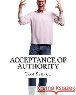 Acceptance of Authority: Getting to the root of the problem Spence, Tom 9781505622843