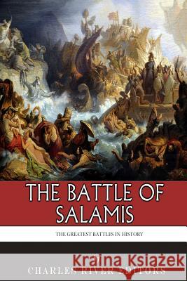 The Greatest Battles in History: The Battle of Salamis Charles River Editors 9781505623741 Createspace