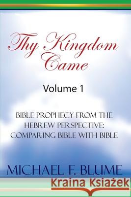 Thy Kingdom Came - Vol. I: Bible Prophecy from the Hebrew Perspective: Comparing Bible With Bible Blume, Michael F. 9781505625271 Createspace