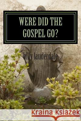 Were did the gospel go: A call to repent Lauderdale, Billy M. 9781505625585 Createspace