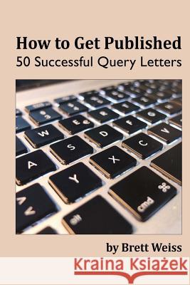 How to Get Published: 50 Successful Query Letters Brett Weiss 9781505626094 Createspace