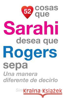 52 Cosas Que Sarahi Desea Que Rogers Sepa: Una Manera Diferente de Decirlo J. L. Leyva Simone                                   Jay Ed. Levy 9781505626100 Createspace