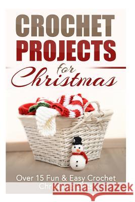 Crochet Projects for Christmas: Over 15 Fun & Easy Crochet Christmas Gifts Elizabeth Taylor 9781505626414