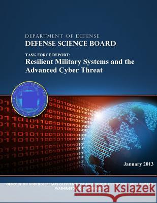 Task Force Report: Resilient Military Systems and the Advanced Cyber Threat (Black and White) Department of Defense                    Defense Science Board 9781505628654