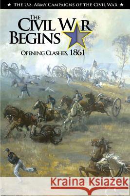 The Civil War Begins Opening Clashes, 1861 Center of Military History United States 9781505629422 Createspace