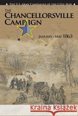 The U.S. Army Campaigns of the Civil War: The Chancellorsville Campaign January- May 1863 Center of Military History United States 9781505629484 Createspace