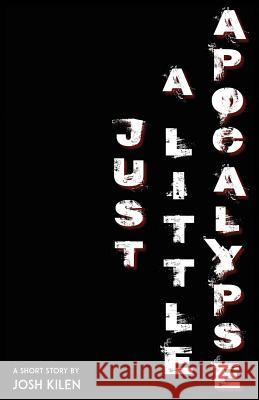 Just A Little Apocalypse: A Short Story Kilen, Josh 9781505629569 Createspace