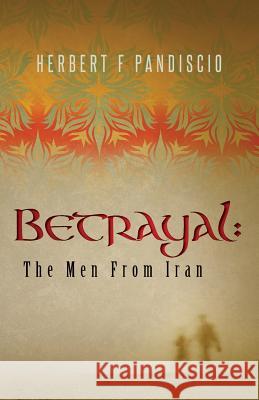 Betrayal: The Men From Iran Pandiscio, Herbert F. 9781505630930 Createspace