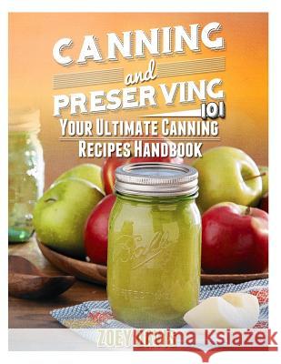 Canning and Preserving 101: Your Ultimate Canning Recipes Handbook Zoey Davis 9781505630985 Createspace